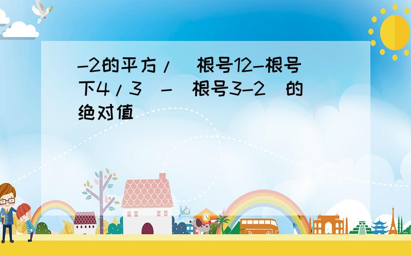 -2的平方/(根号12-根号下4/3)-(根号3-2)的绝对值