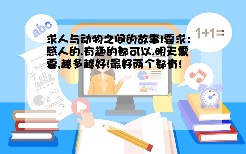 求人与动物之间的故事!要求：感人的.有趣的都可以.明天需要,越多越好!最好两个都有!