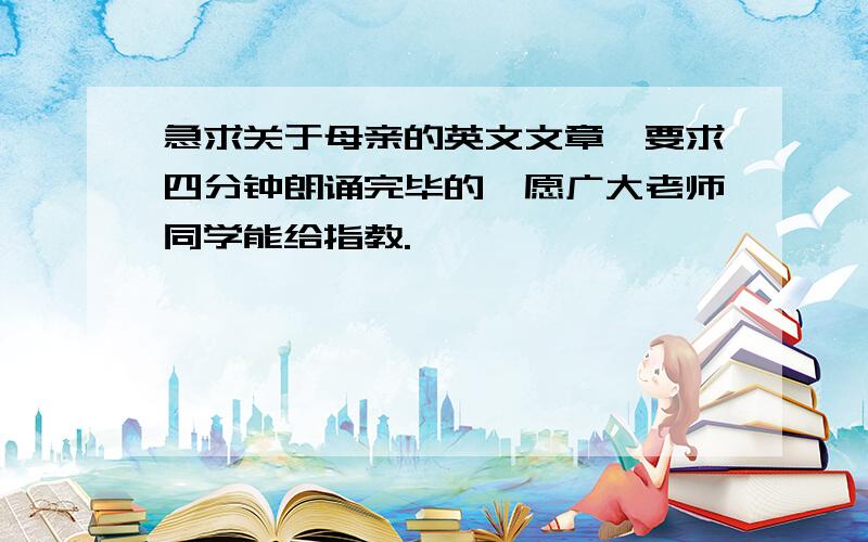 急求关于母亲的英文文章,要求四分钟朗诵完毕的,愿广大老师同学能给指教.