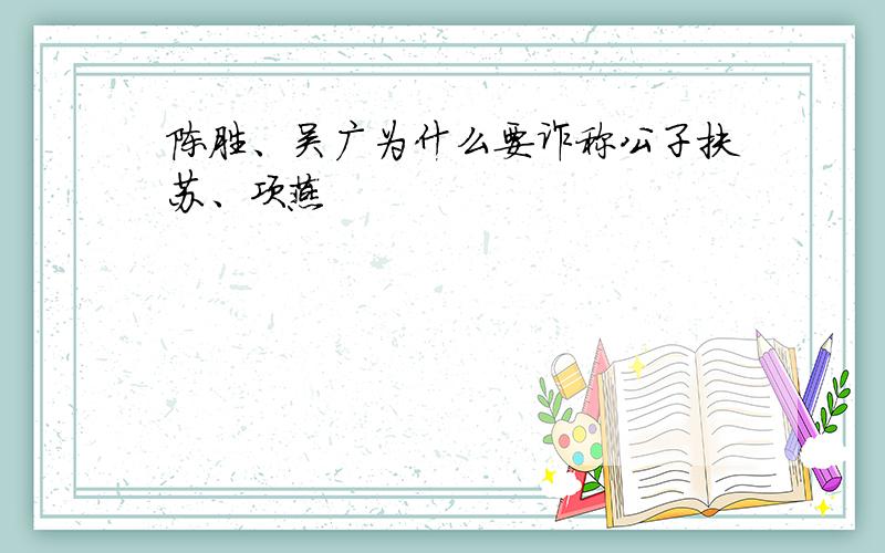 陈胜、吴广为什么要诈称公子扶苏、项燕