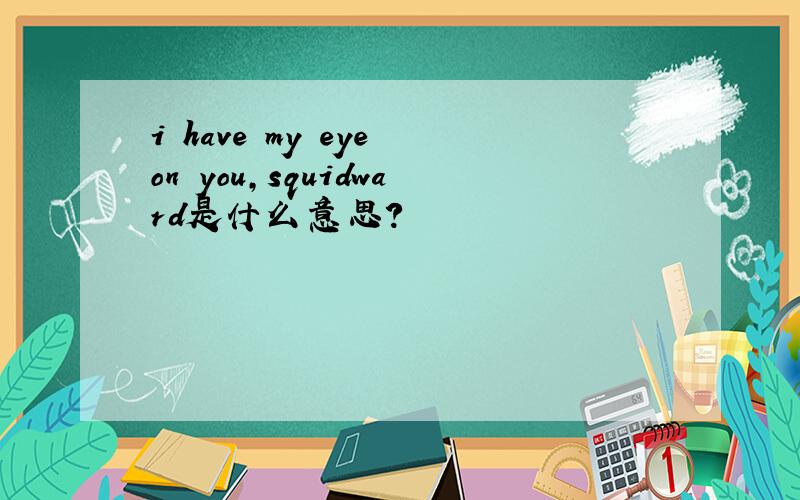 i have my eye on you,squidward是什么意思?