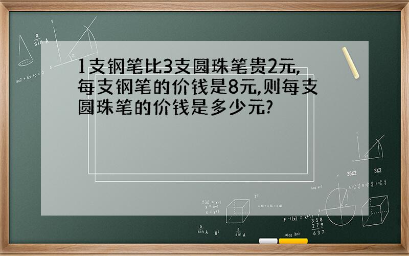 1支钢笔比3支圆珠笔贵2元,每支钢笔的价钱是8元,则每支圆珠笔的价钱是多少元?