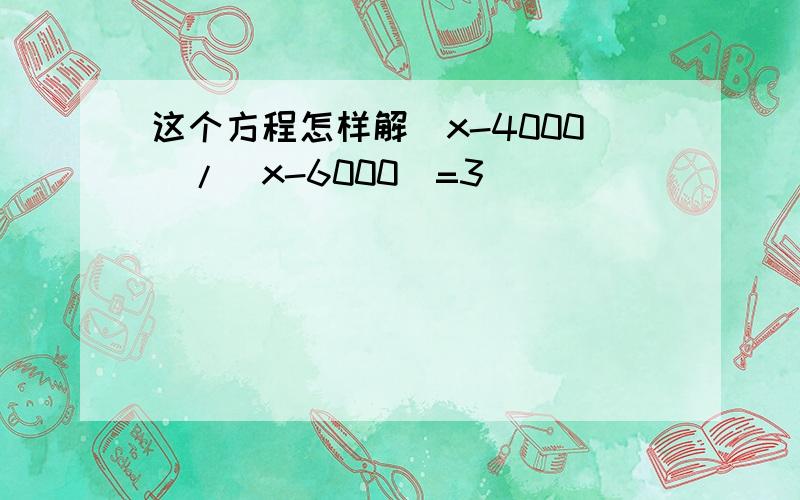 这个方程怎样解（x-4000）/（x-6000）=3