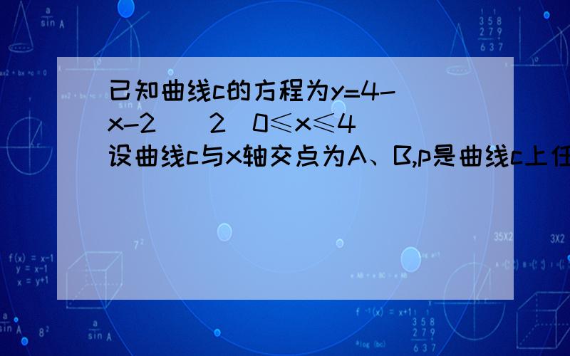 已知曲线c的方程为y=4-(x-2)^2(0≤x≤4) 设曲线c与x轴交点为A、B,p是曲线c上任意一点,求向量pa*向