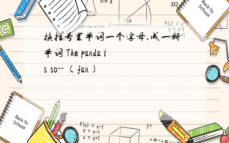 换括号里单词一个字母,成一新单词 The panda is so-- (fan)