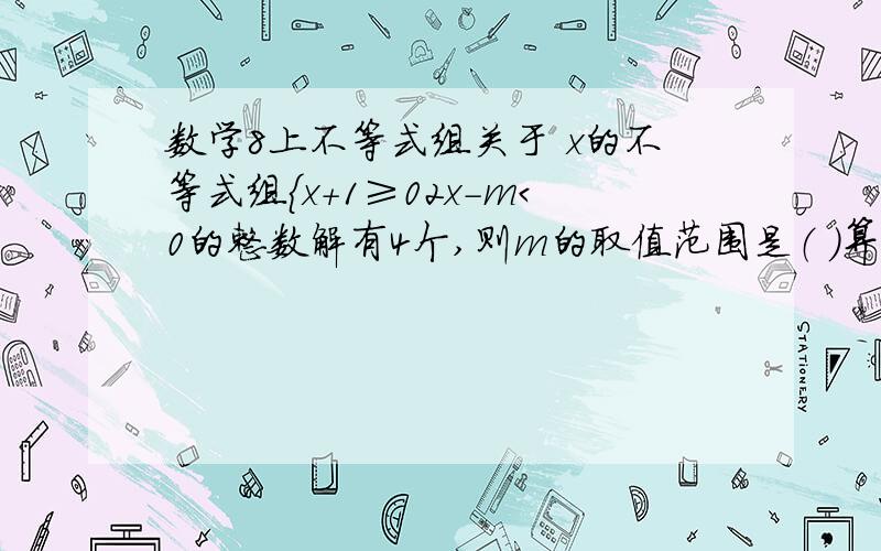 数学8上不等式组关于 x的不等式组{x+1≥02x-m＜0的整数解有4个,则m的取值范围是（ ）算式哦.