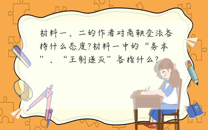 材料一、二的作者对商鞅变法各持什么态度?材料一中的“务本”、“王制遂灭”各指什么?