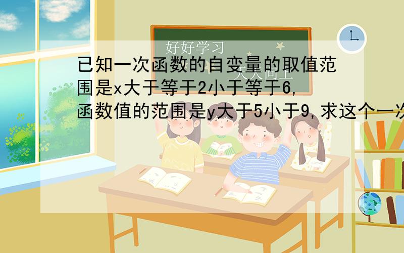 已知一次函数的自变量的取值范围是x大于等于2小于等于6,函数值的范围是y大于5小于9,求这个一次函数的解析