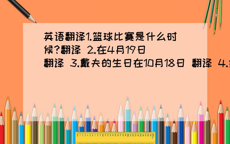 英语翻译1.篮球比赛是什么时候?翻译 2.在4月19日 翻译 3.戴夫的生日在10月18日 翻译 4.约瀚 翻译英语派队