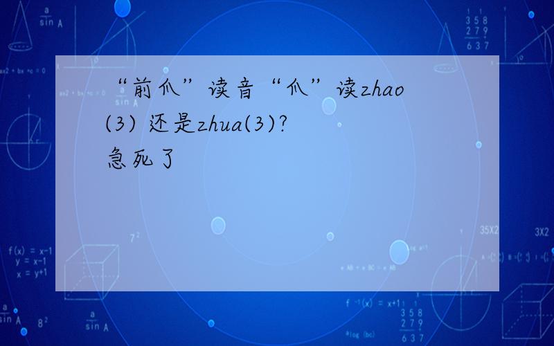 “前爪”读音“爪”读zhao(3) 还是zhua(3)?急死了