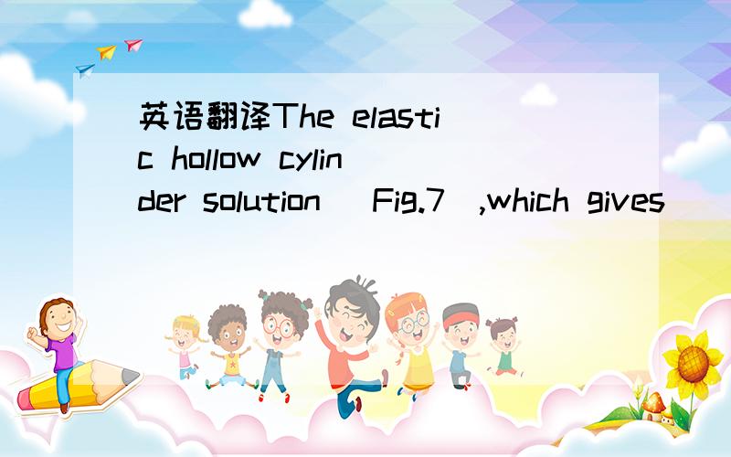 英语翻译The elastic hollow cylinder solution (Fig.7),which gives