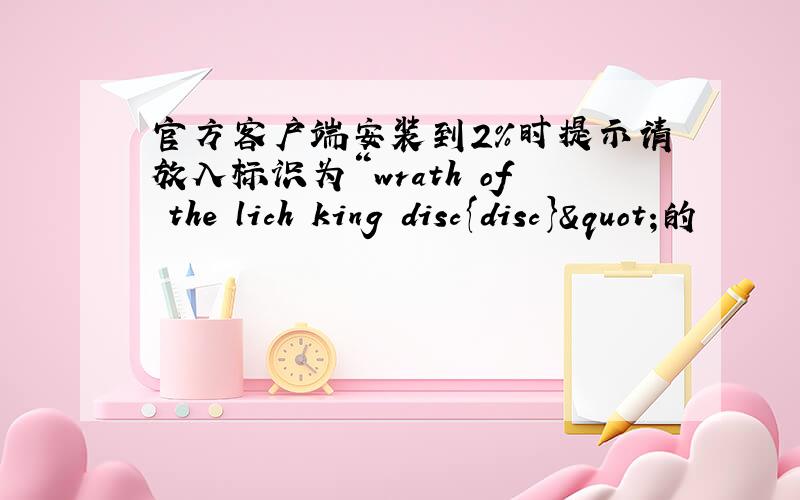 官方客户端安装到2%时提示请放入标识为“wrath of the lich king disc{disc}"的