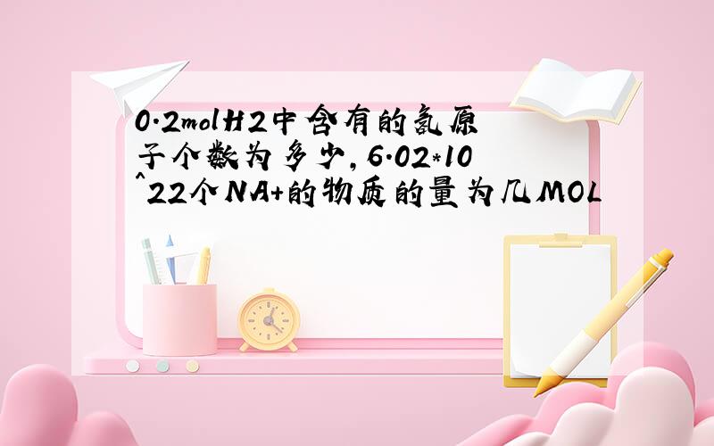 0.2molH2中含有的氢原子个数为多少,6.02*10^22个NA+的物质的量为几MOL