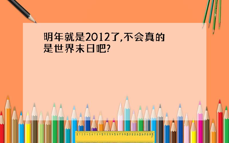 明年就是2012了,不会真的是世界末日吧?