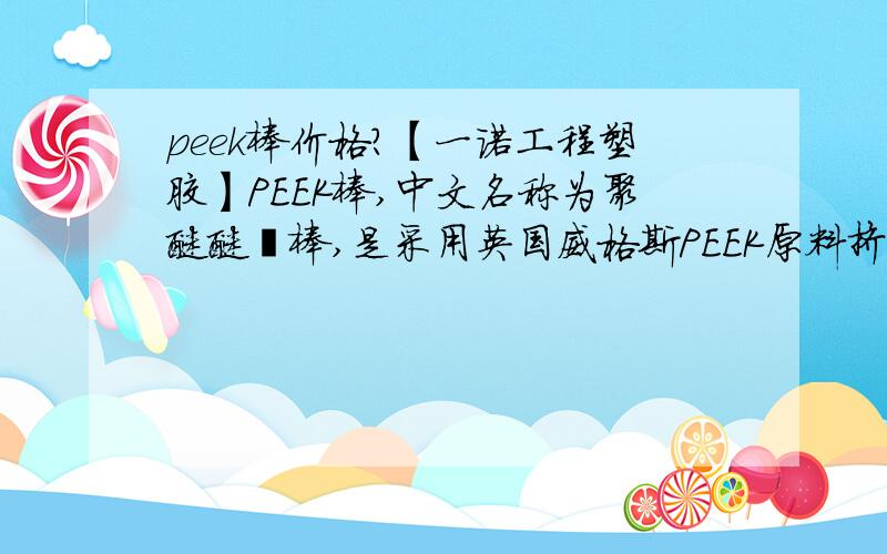 peek棒价格?【一诺工程塑胶】PEEK棒,中文名称为聚醚醚酮棒,是采用英国威格斯PEEK原料挤出而成【一诺工程塑胶】P