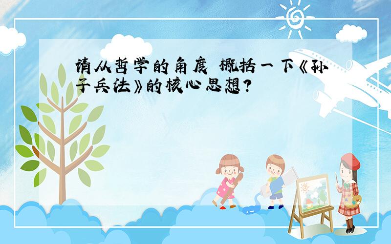 请从哲学的角度 概括一下《孙子兵法》的核心思想?