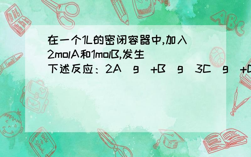 在一个1L的密闭容器中,加入2molA和1molB,发生下述反应：2A(g)+B(g)3C(g)+D(s),达到平衡时,