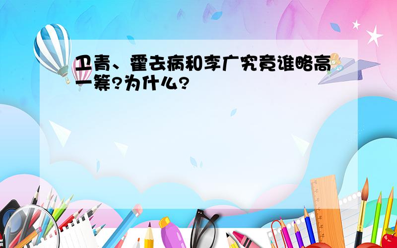 卫青、霍去病和李广究竟谁略高一筹?为什么?