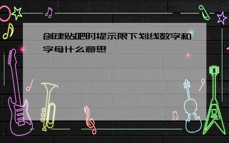 创建贴吧时提示限下划线数字和字母什么意思