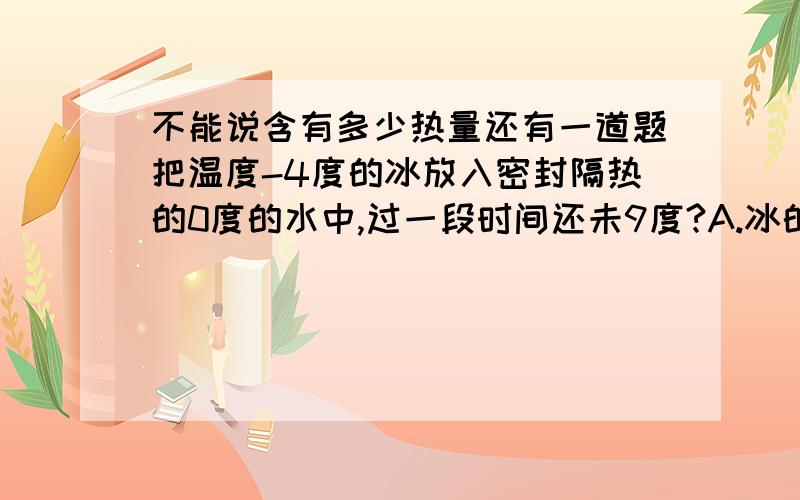 不能说含有多少热量还有一道题把温度-4度的冰放入密封隔热的0度的水中,过一段时间还未9度?A.冰的质量增加了 B.冰的质