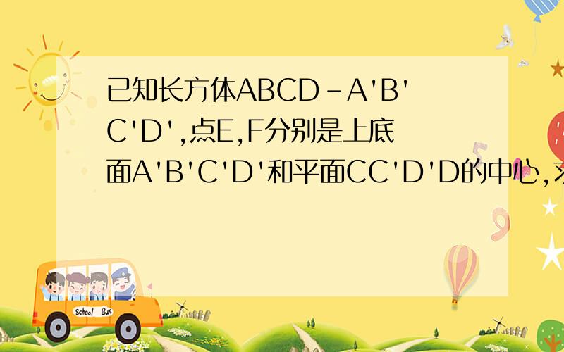 已知长方体ABCD-A'B'C'D',点E,F分别是上底面A'B'C'D'和平面CC'D'D的中心,求下列各题中的xyz