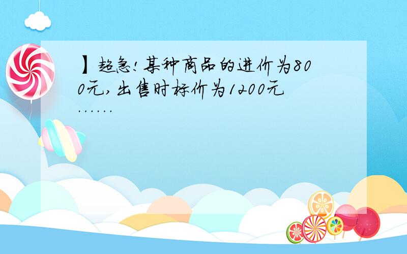 】超急!某种商品的进价为800元,出售时标价为1200元……