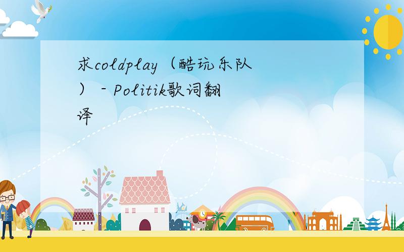 求coldplay（酷玩乐队） - Politik歌词翻译