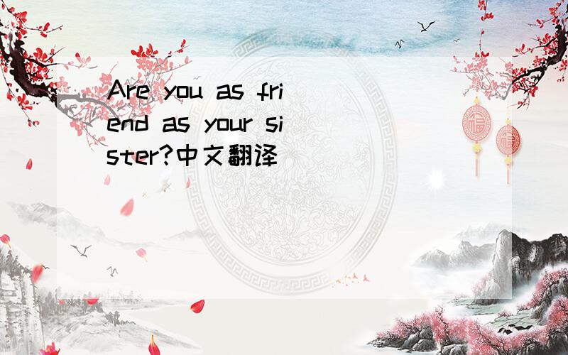 Are you as friend as your sister?中文翻译