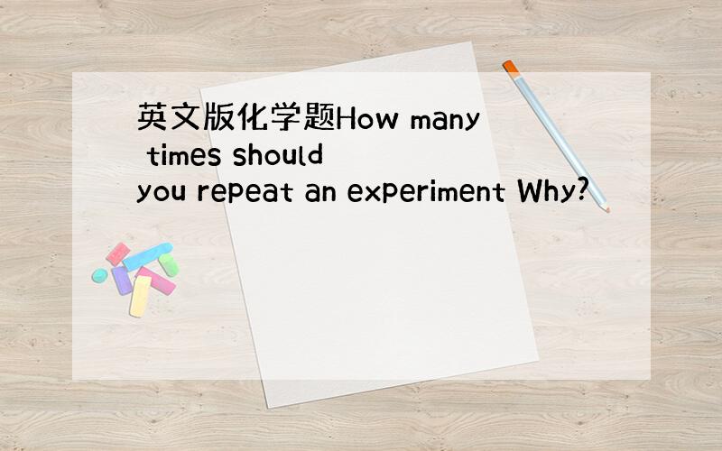 英文版化学题How many times should you repeat an experiment Why?