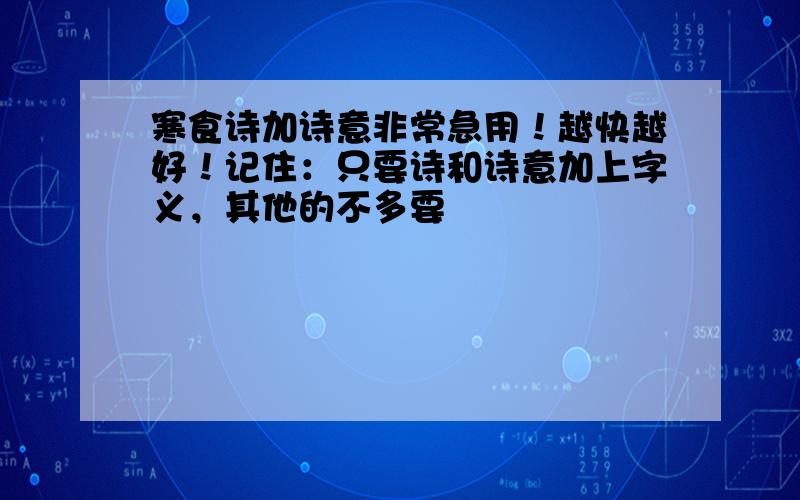 寒食诗加诗意非常急用！越快越好！记住：只要诗和诗意加上字义，其他的不多要