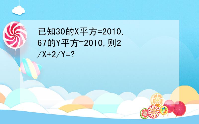 已知30的X平方=2010,67的Y平方=2010,则2/X+2/Y=?