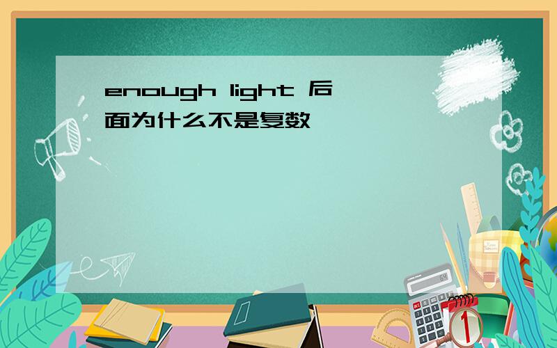 enough light 后面为什么不是复数