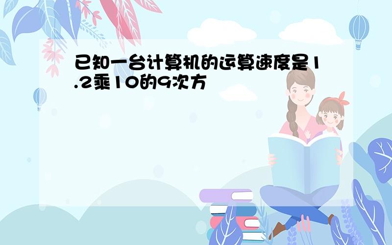 已知一台计算机的运算速度是1.2乘10的9次方