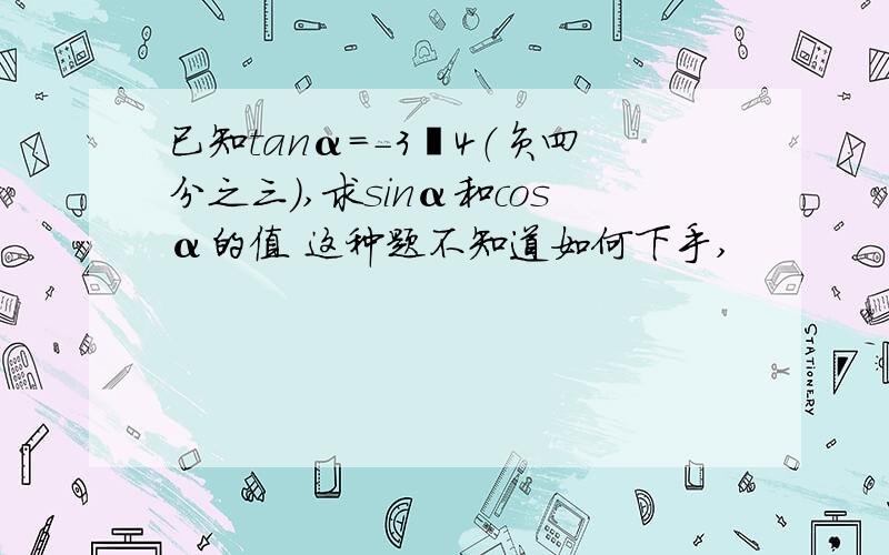 已知tanα=-3﹨4（负四分之三）,求sinα和cosα的值 这种题不知道如何下手,