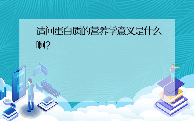 请问蛋白质的营养学意义是什么啊?