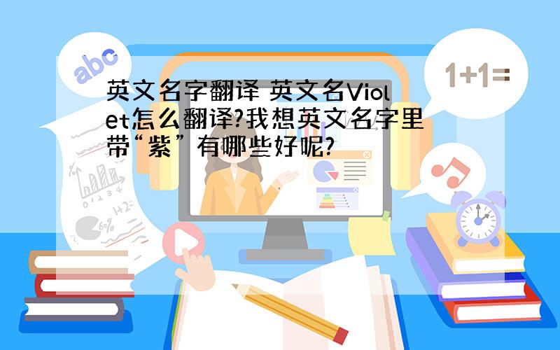 英文名字翻译 英文名Violet怎么翻译?我想英文名字里带“紫” 有哪些好呢?