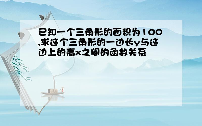 已知一个三角形的面积为100,求这个三角形的一边长y与这边上的高x之间的函数关系