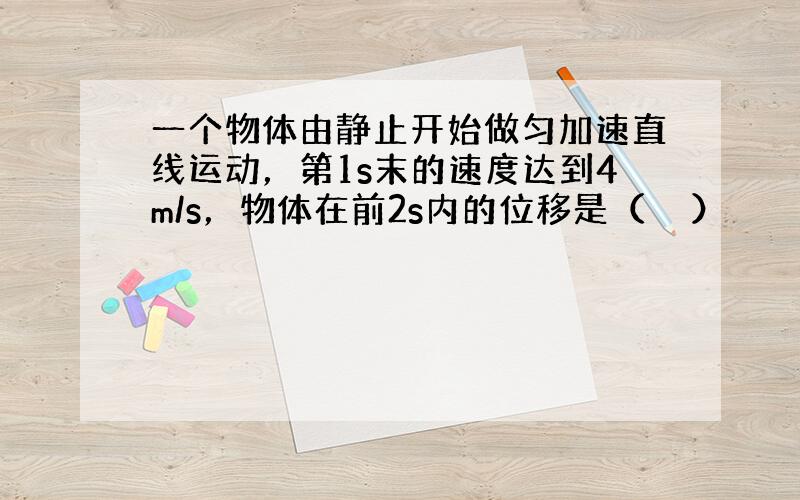 一个物体由静止开始做匀加速直线运动，第1s末的速度达到4m/s，物体在前2s内的位移是（　　）