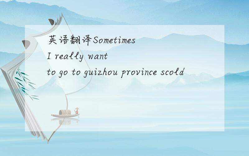 英语翻译Sometimes I really want to go to guizhou province scold