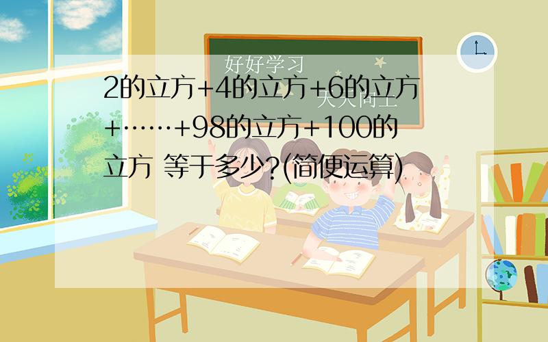 2的立方+4的立方+6的立方+……+98的立方+100的立方 等于多少?(简便运算)