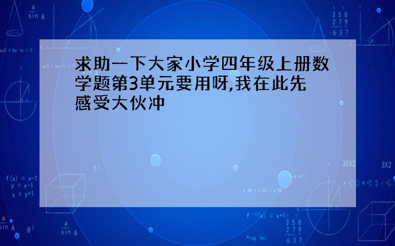 求助一下大家小学四年级上册数学题第3单元要用呀,我在此先感受大伙冲