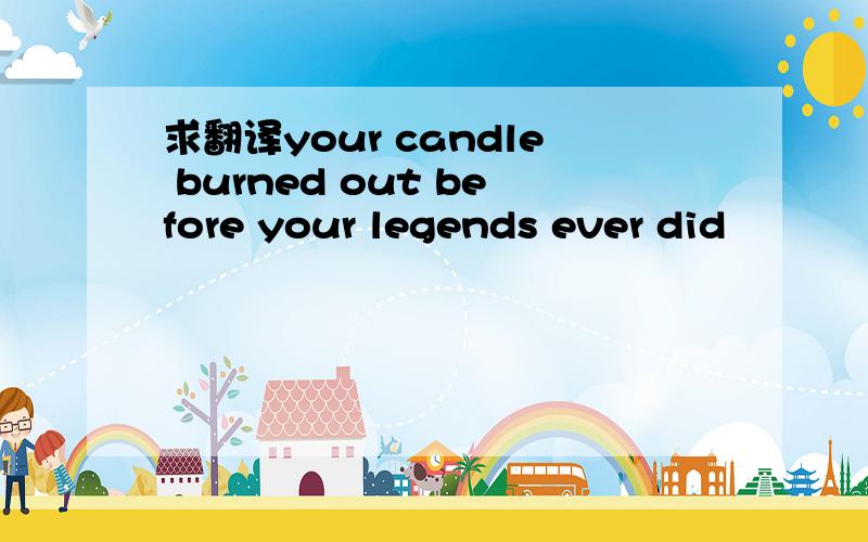 求翻译your candle burned out before your legends ever did