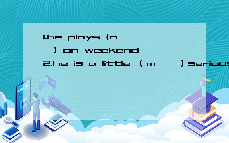 1.he plays (o……) on weekend 2.he is a little （m……）serious ab