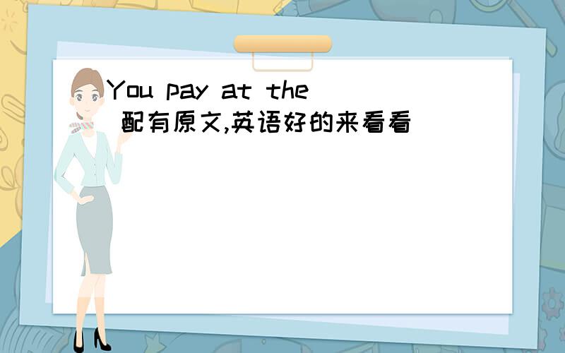 You pay at the 配有原文,英语好的来看看