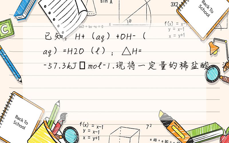 已知：H+（aq）+OH-（aq）=H2O（l）；△H=-57.3kJ•mol-1.现将一定量的稀盐酸、浓硫酸、稀醋酸分