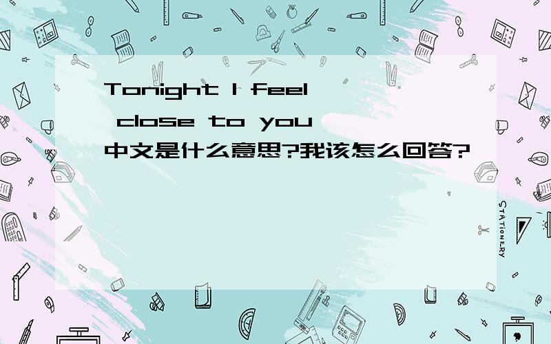 Tonight I feel close to you,中文是什么意思?我该怎么回答?