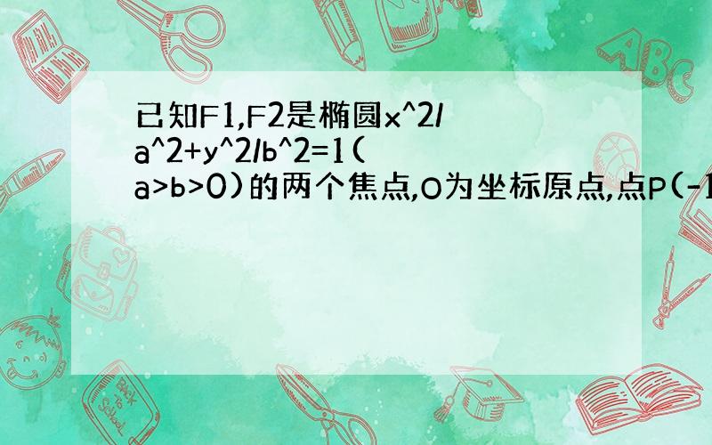 已知F1,F2是椭圆x^2/a^2+y^2/b^2=1(a>b>0)的两个焦点,O为坐标原点,点P(-1,根号2/2在椭
