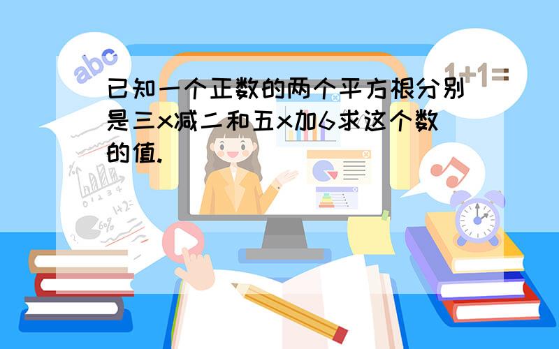 已知一个正数的两个平方根分别是三x减二和五x加6求这个数的值.