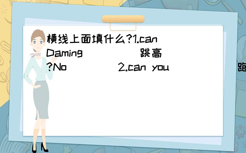 横线上面填什么?1.can Daming____(跳高)?No____ 2.can you_____(跑得快)?yes_