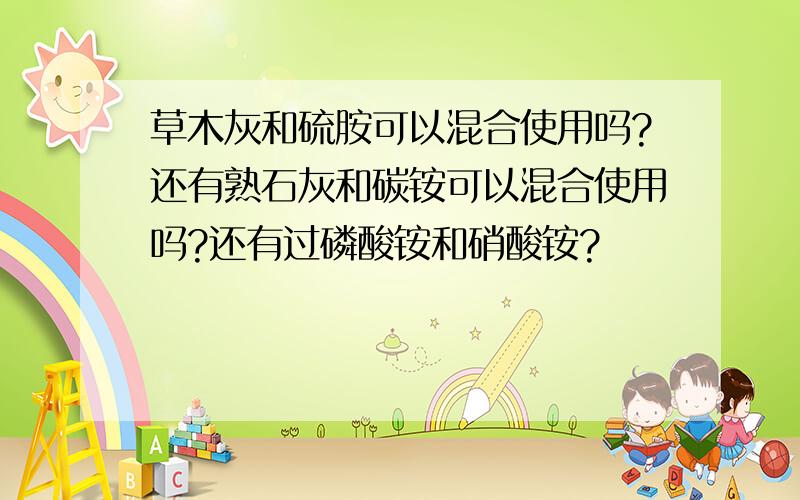 草木灰和硫胺可以混合使用吗?还有熟石灰和碳铵可以混合使用吗?还有过磷酸铵和硝酸铵?